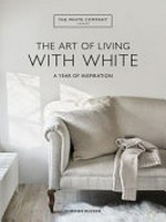 The art of living with white : a year of inspiration / Chrissie Rucker ; contributing editor & creative consultant, Ali Heath.