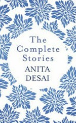 The complete stories / Anita Desai.