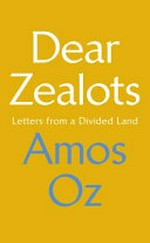 Dear zealots : letters from a divided land / Amos Oz ; translated from the Hebrew by Jessica Cohen.