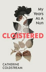 Cloistered : my years as a nun / Catherine Coldstream.