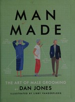 Man made : the art of male grooming / by Dan Jones ; illustrated by Libby Vanderploeg.