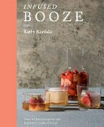 Infused booze : over 60 batched spririts and liqueurs to make at home / Kathy Kordalis ; photography by Jacqui Melville