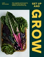 Get up and grow : herb, vegetable and fruit growing projects for both indoors and outdoors, from She Grows Veg / Lucy Hutchings ; photography by Philippa Langley.