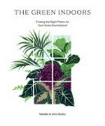 The green indoors : finding the right plants for your home environment / Maddie & Alice Bailey.