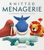 Knitted menagerie : 30 adorable creatures to knit / Sarah Keen.