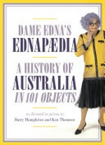 Dame Edna's Ednapædia : a history of Australia in 101 objects / as dictated in person to Barry Humphries and Ken Thomson.