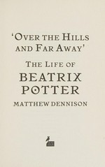 'Over the hills and far away' : the life of Beatrix Potter / Matthew Dennison.