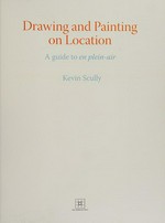 Drawing and painting on location : a guide to en plein-air / Kevin Scully.