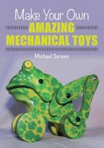 Make your own amazing mechanical toys / Michael Screen.