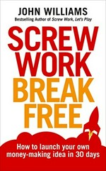 Screw work, break free : how to launch your own money-making idea in 30 days / John Williams.