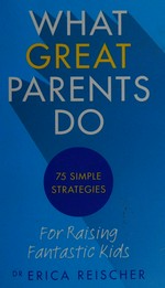 What great parents do : 75 simple strategies for raising fantastic kids / Erica Reischer.