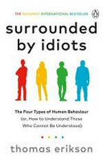Surrounded by idiots : the four types of human behavior : (or, how to understand those who cannot be understood) / Thomas Erikson ; [translated by Martin Pender and Rod Bradbury].
