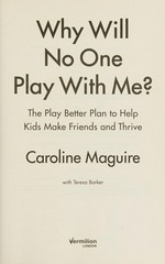 Why will no-one play with me? : the play better plan to help kids make friends and thrive / Caroline Maguire.