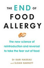 The end of food allergy : the new science of reintroduction and reversal to take the fear out of food / Kari Nadeau and Sloan Barnett.