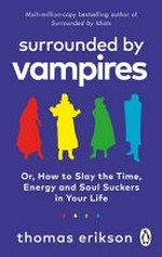 Surrounded by vampires : or, How to slay the time, energy and soul suckers in your life / Thomas Erikson.