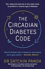 The circadian diabetes code : eat, sleep and exercise ​at the right times to prevent and reverse type 2 diabetes / Dr Satchin Panda.