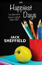 Happiest days : the alternative school logbook 1986-1987 / Jack Sheffield.