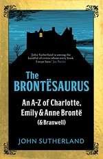 The Brontësaurus : an A-Z of Charlotte, Emily & Anne Brontë (& Branwell) / John Sutherland.