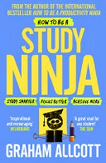 How to be a study ninja : study smarter, focus better, achieve more / Graham Allcott.