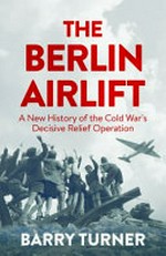 The Berlin airlift : the relief operation that defined the Cold War / Barry Turner.