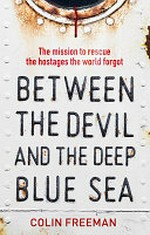 Between the devil and the deep blue sea : the mission to rescue the hostages the world forgot / Colin Freeman.