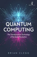 Quantum computing : the transformative technology of the qubit revolution / Brian Clegg.
