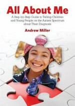 All about me : a step-by-step guide to telling children and young people on the autism spectrum about their diagnosis / Andrew Miller.