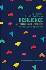 The parents' practical guide to resilience for preteens and teenagers on the autism spectrum / Jeanette Purkis and Emma Goodall.