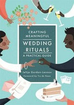 Crafting meaningful wedding rituals : a practical guide / Jeltje Gordon-Lennox ; foreword by Tiu de Haan.