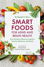 Smart foods for ADHD and brain health : how nutrition influences cognitive function, behaviour and mood / Dr Rachel V. Gow ; forewords by Rory Bremner and Professor Robert H. Lustig.