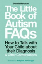 The little book of autism FAQs : how to talk with your child about their diagnosis & other conversations / Davida Hartman ; illustrated by Margaret Anne Suggs.
