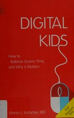 Digital kids : how to balance screen time, and why it matters / Martin L. Kutscher, MD.