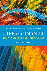 Life in colour : how animals see the world / Martin Stevens.