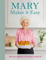 Mary makes it easy : the new ultimate stress-free cookbook / Mary Berry.