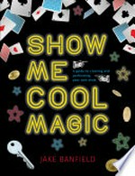 Show me cool magic : a guide to creating and performing your own show / Jake Banfield.