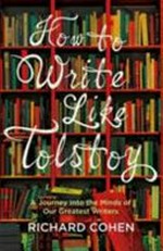 How to write like Tolstoy : a journey into the minds of our greatest writers / Richard Cohen.