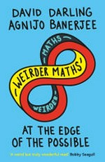Weirder maths : at the edge of the possible / David Darling and Agnijo Banerjee.