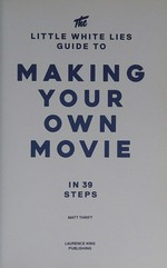 The little white lies guide to making your own movie : in 39 steps / Matt Thrift.
