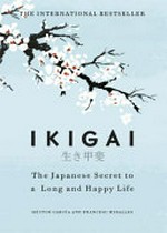 Ikigai : the Japanese secret to a long and happy life / Héctor García and Francesc Miralles ; translated by Heather Cleary.