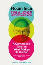 I'm a joke and so are you : a comedian's take on what makes us human / Robin Ince ; foreword by Stewart Lee.