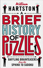 A brief history of puzzles : baffling brainteasers from the Sphinx to sudoku / William Hartston.