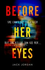 Before her eyes : she can't see the killer, but the killer can see her... / Jack Jordan.