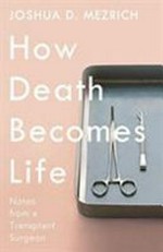 How death becomes life : notes from a transplant surgeon / Joshua D. Mezrich.