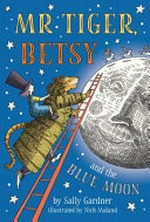 Mr Tiger, Betsy and the blue moon / Sally Gardner ; illustrated by Nick Maland.