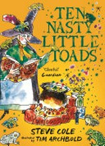 Ten nasty little toads / Steve Cole ; illustrated by Tim Archbold.