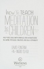 How to teach meditation to children : help kids deal with shyness and anxiety and be more focused, creative and self-confident / David Fontana & Ingrid Slack.