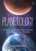 Planetology : how to align with the natural rhythms of the universe / Annie Botticelli.