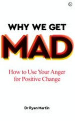 Why we get mad : how to use your anger for positive change / Dr Ryan Martin.