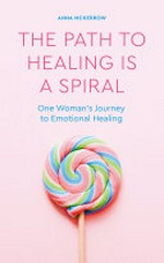 The path to healing is a spiral : one woman's journey to emotional healing / Anna McKerrow.
