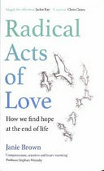 Radical acts of love : how we find hope at the end of life / Janie Brown.